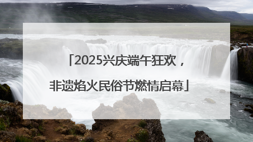 2025兴庆端午狂欢，非遗焰火民俗节燃情启幕