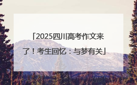 2025四川高考作文来了！考生回忆：与梦有关