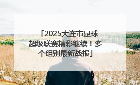 2025大连市足球超级联赛精彩继续！多个组别最新战报