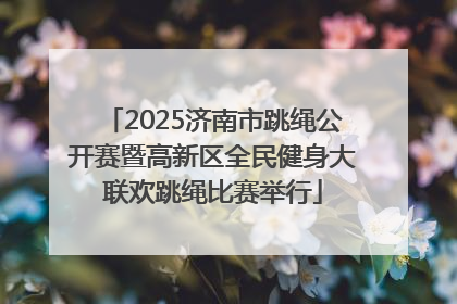 2025济南市跳绳公开赛暨高新区全民健身大联欢跳绳比赛举行