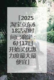 2025淘宝京东618活动时间已确定：6月17日开始买优惠力度最大最便宜