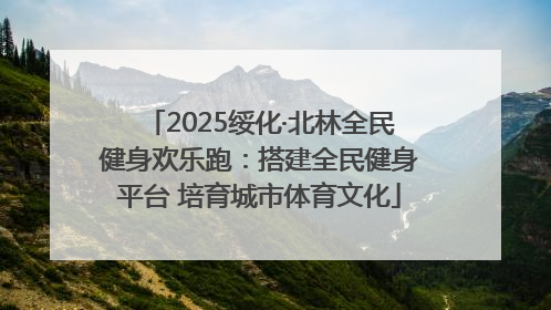 2025绥化·北林全民健身欢乐跑：搭建全民健身平台 培育城市体育文化