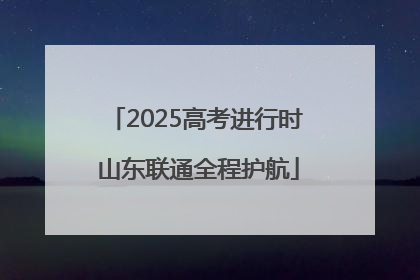 2025高考进行时 山东联通全程护航