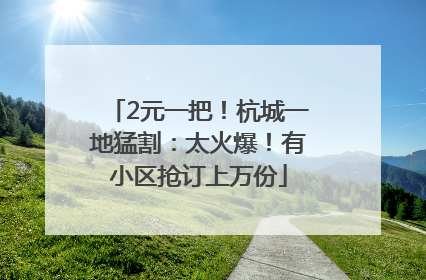 2元一把！杭城一地猛割：太火爆！有小区抢订上万份