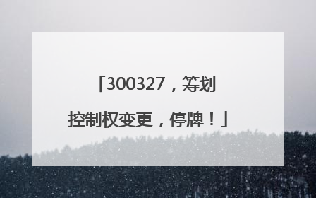 300327，筹划控制权变更，停牌！