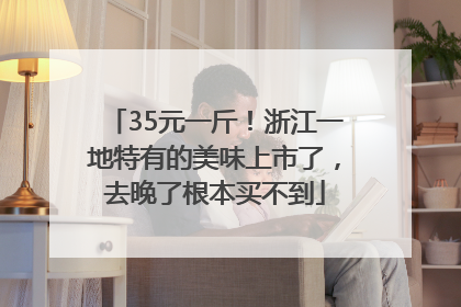 35元一斤！浙江一地特有的美味上市了，去晚了根本买不到