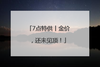 7点特供丨金价，还未见顶！