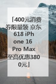 400元消费券限量领 京东618 iPhone 16 Pro Max至高优惠3800元