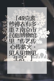 49克素纱禅衣有多重？南京市民俗博物馆里“传艺传心传薪火・见人见物见生活”