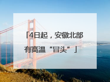 4日起，安徽北部有高温“冒头”