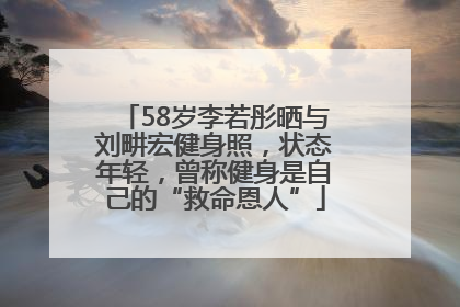 58岁李若彤晒与刘畊宏健身照，状态年轻，曾称健身是自己的“救命恩人”