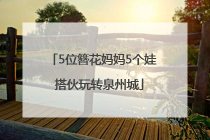 5位簪花妈妈5个娃 搭伙玩转泉州城