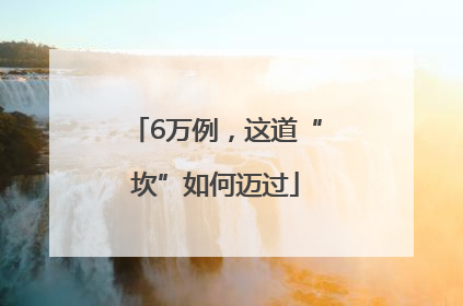 6万例，这道“坎”如何迈过