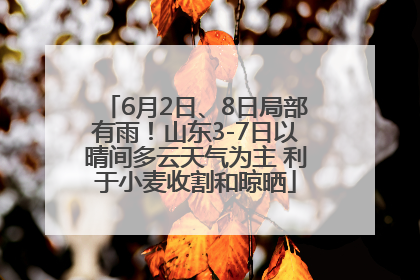 6月2日、8日局部有雨！山东3-7日以晴间多云天气为主 利于小麦收割和晾晒