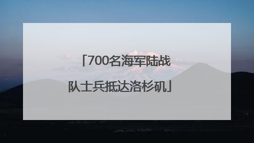 700名海军陆战队士兵抵达洛杉矶