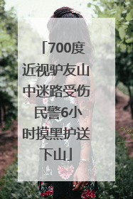 700度近视驴友山中迷路受伤 民警6小时摸黑护送下山