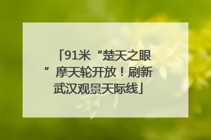 91米“楚天之眼”摩天轮开放！刷新武汉观景天际线