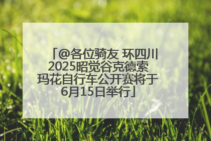 @各位骑友 环四川2025昭觉谷克德索玛花自行车公开赛将于6月15日举行