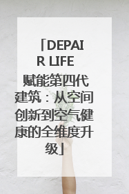 DEPAIR LIFE 赋能第四代建筑：从空间创新到空气健康的全维度升级