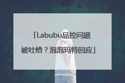 Labubu品控问题被吐槽？泡泡玛特回应