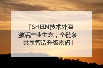 SHEIN技术外溢激活产业生态，全链条共享智造升级密码