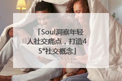Soul洞察年轻人社交痛点，打造45°社交概念