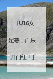 U16女足赛，广东开门红！