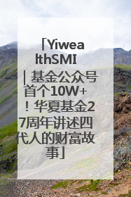 YiwealthSMI｜基金公众号首个10W+！华夏基金27周年讲述四代人的财富故事